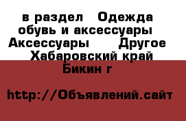  в раздел : Одежда, обувь и аксессуары » Аксессуары »  » Другое . Хабаровский край,Бикин г.